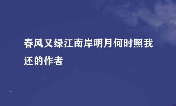 春风又绿江南岸明月何时照我还的作者