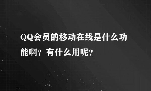 QQ会员的移动在线是什么功能啊？有什么用呢？