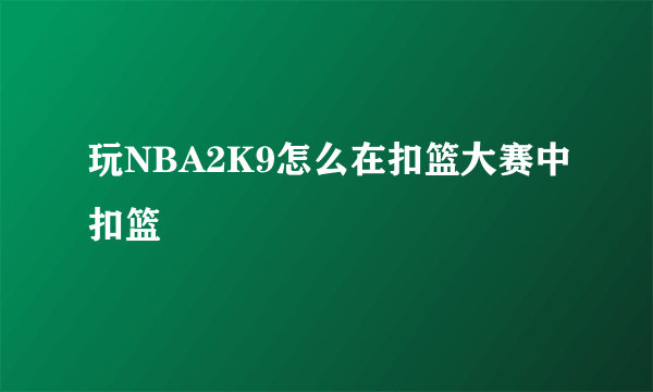 玩NBA2K9怎么在扣篮大赛中扣篮