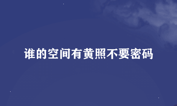 谁的空间有黄照不要密码