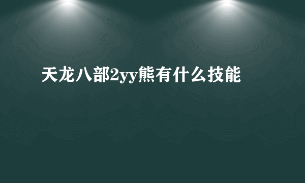 天龙八部2yy熊有什么技能