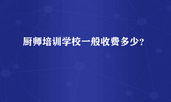 厨师培训学校一般收费多少？