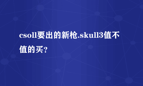 csoll要出的新枪.skull3值不值的买？