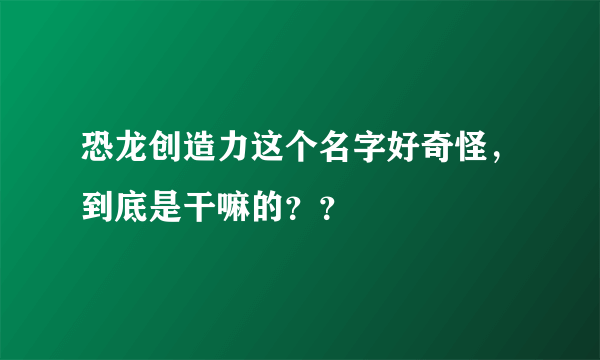 恐龙创造力这个名字好奇怪，到底是干嘛的？？