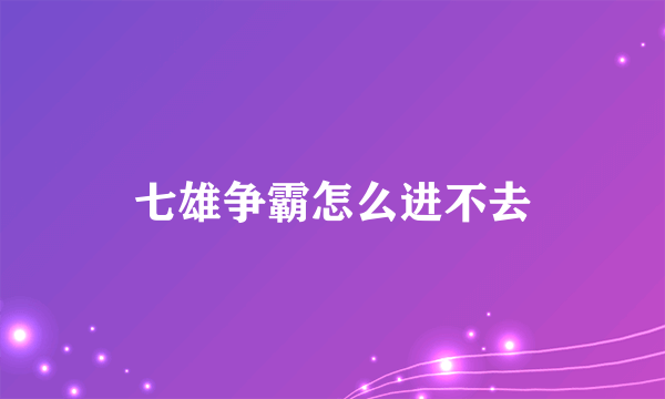 七雄争霸怎么进不去