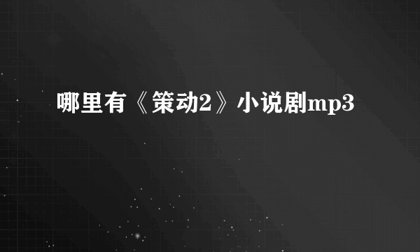 哪里有《策动2》小说剧mp3