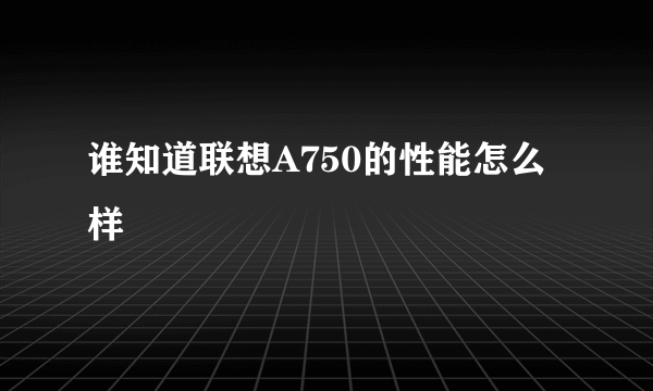 谁知道联想A750的性能怎么样