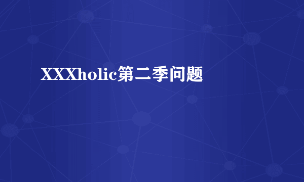 XXXholic第二季问题