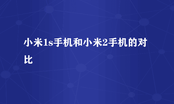 小米1s手机和小米2手机的对比