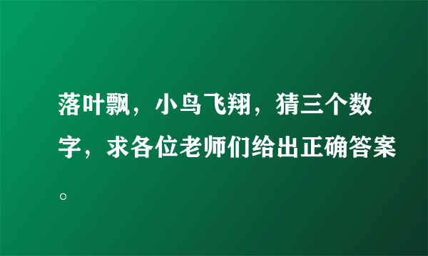 落叶飘，小鸟飞翔，猜三个数字，求各位老师们给出正确答案。