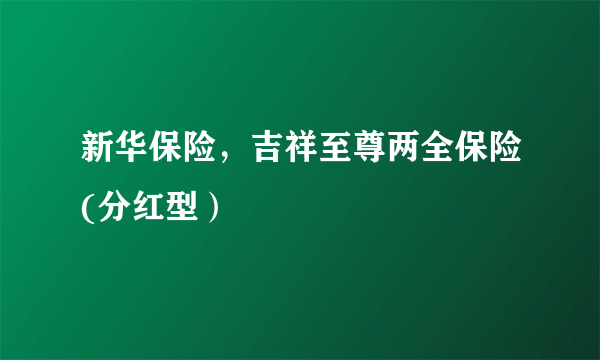 新华保险，吉祥至尊两全保险(分红型）