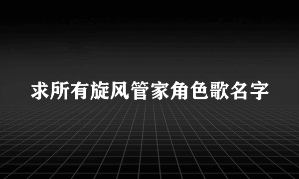 求所有旋风管家角色歌名字