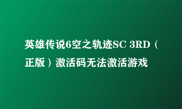 英雄传说6空之轨迹SC 3RD（正版）激活码无法激活游戏