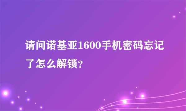 请问诺基亚1600手机密码忘记了怎么解锁？