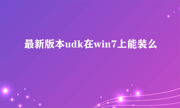 最新版本udk在win7上能装么