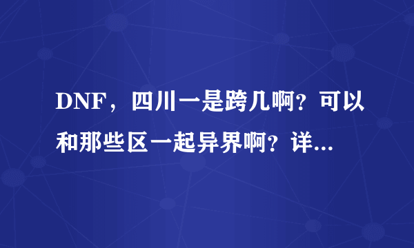 DNF，四川一是跨几啊？可以和那些区一起异界啊？详细采纳！