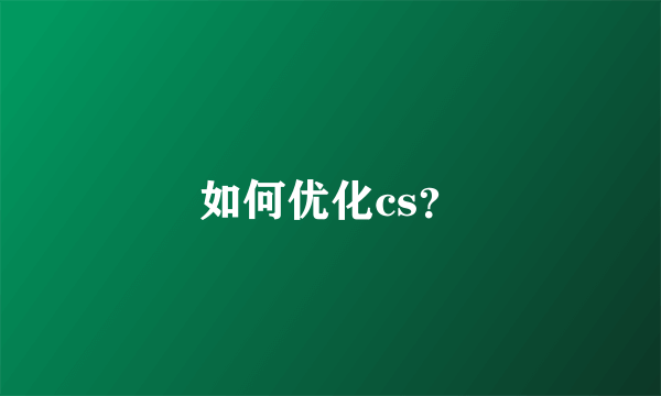 如何优化cs？