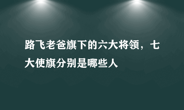 路飞老爸旗下的六大将领，七大使旗分别是哪些人