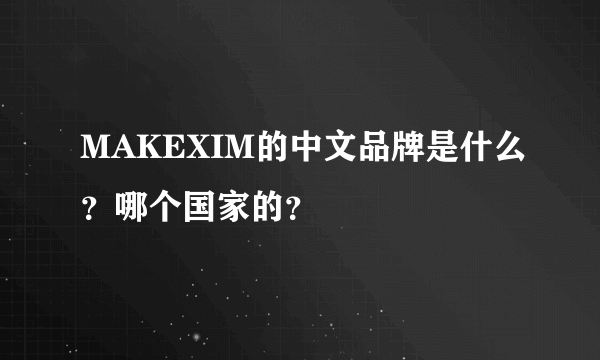 MAKEXIM的中文品牌是什么？哪个国家的？