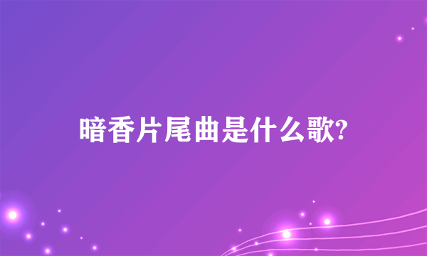 暗香片尾曲是什么歌?