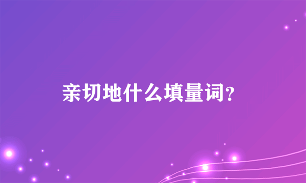 亲切地什么填量词？