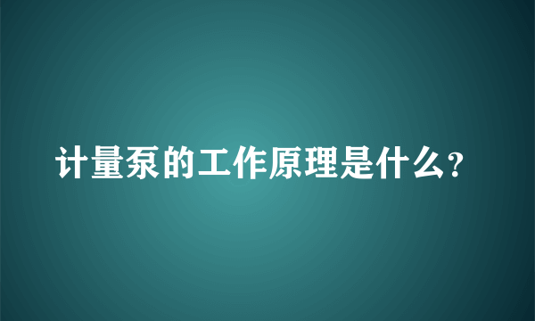 计量泵的工作原理是什么？