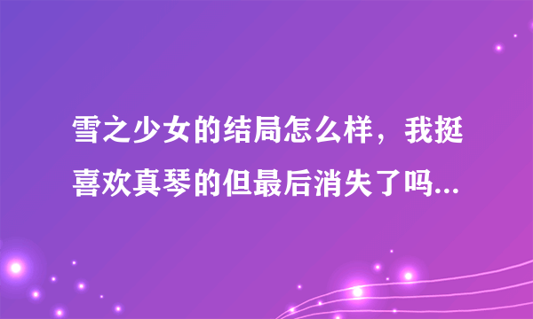 雪之少女的结局怎么样，我挺喜欢真琴的但最后消失了吗，结局又怎么样的