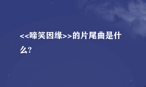 <<啼笑因缘>>的片尾曲是什么?