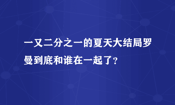 一又二分之一的夏天大结局罗曼到底和谁在一起了？