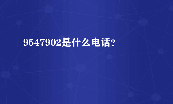 9547902是什么电话？