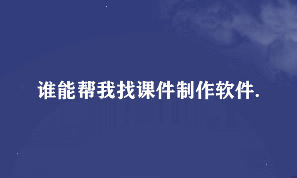 谁能帮我找课件制作软件.