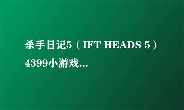 杀手日记5（IFT HEADS 5）4399小游戏网上一个 求它的攻略啊