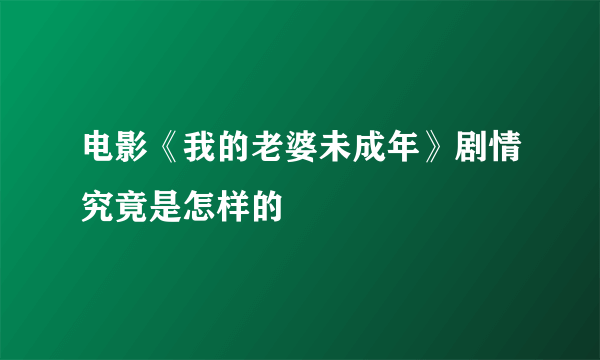 电影《我的老婆未成年》剧情究竟是怎样的