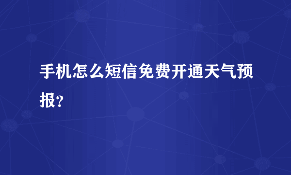 手机怎么短信免费开通天气预报？