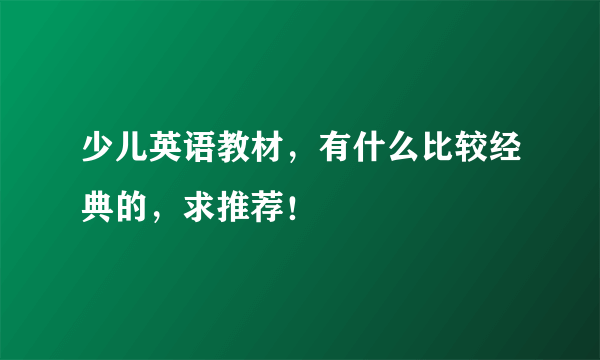 少儿英语教材，有什么比较经典的，求推荐！