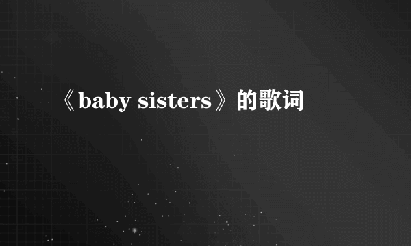 《baby sisters》的歌词