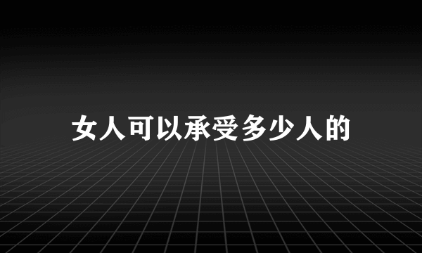 女人可以承受多少人的