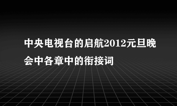 中央电视台的启航2012元旦晚会中各章中的衔接词