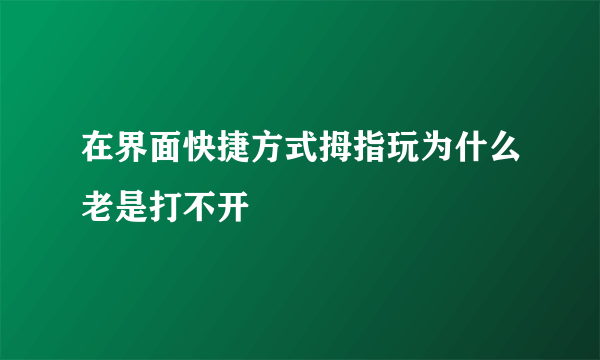 在界面快捷方式拇指玩为什么老是打不开