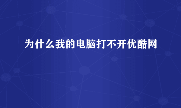 为什么我的电脑打不开优酷网