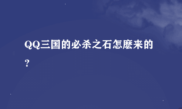 QQ三国的必杀之石怎麽来的？