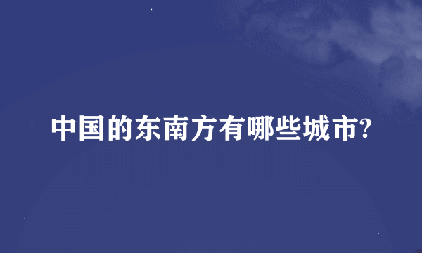 中国的东南方有哪些城市?