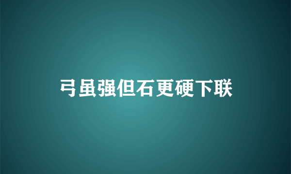 弓虽强但石更硬下联