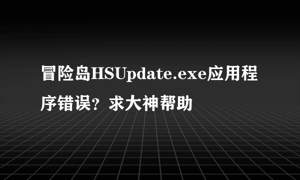 冒险岛HSUpdate.exe应用程序错误？求大神帮助