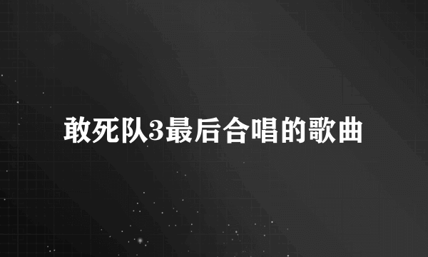 敢死队3最后合唱的歌曲