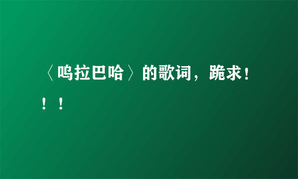 〈呜拉巴哈〉的歌词，跪求！！！