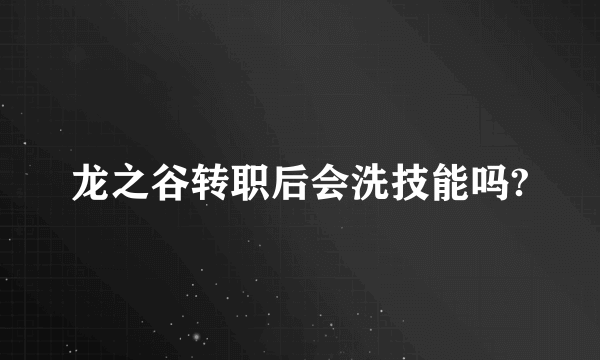 龙之谷转职后会洗技能吗?