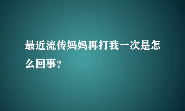 最近流传妈妈再打我一次是怎么回事？