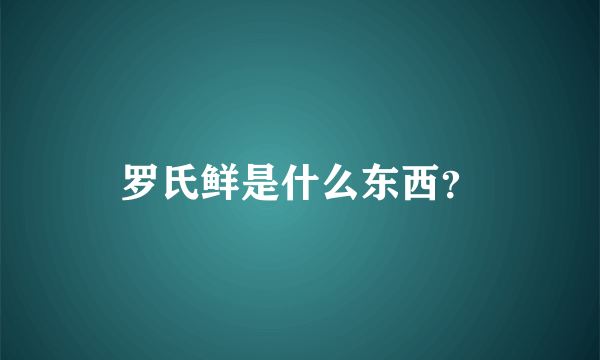 罗氏鲜是什么东西？