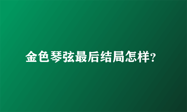 金色琴弦最后结局怎样？